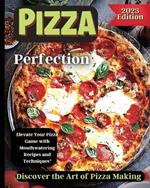 Pizza Perfection: Unlock the Secrets of Perfect Pizza at Home with Delicious Recipes and Expert Tips
