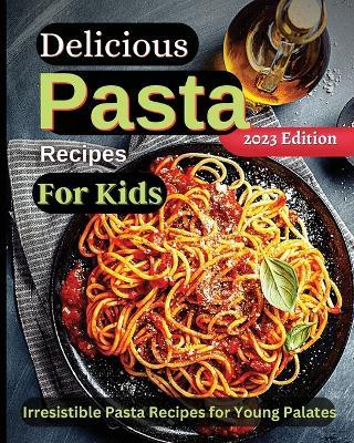 Delicious Pasta Recipes For Kids: Joyful Recipes to Make Together! A Cookbook for Kids and Families with Fun and Easy Recipes - Emily Soto - cover