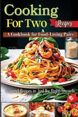 Cooking For Two Recipes: A Cookbook for Food-Loving Pairs - Emily Soto - cover