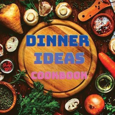 Dinner Ideas Cookbook: Easy Recipes for Seafood, Poultry, Pasta, Vegan Stuff, and Other Dishes Everyone Will Love - Garcia Books - cover