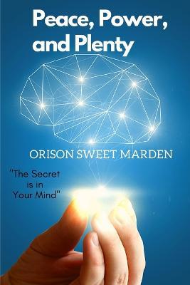 Peace, Power, and Plenty: The Secret is in Your Mind - Orison Sweet Marden - cover