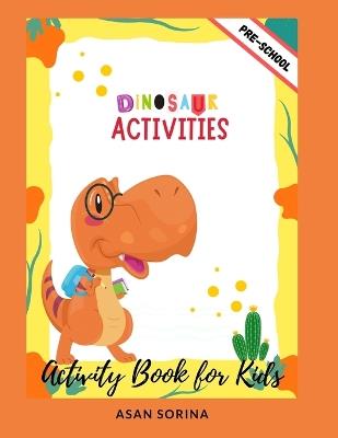 Dinosaur Activities; Activity Book and Coloring for Kids - Asan Sorina - cover