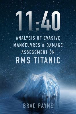 11:40: Analysis of Evasive Manoeuvres & Damage Assessment on RMS Titanic - Brad Payne - cover