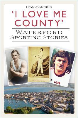 'I Love Me County': Waterford Sporting Stories - Cian Manning - cover