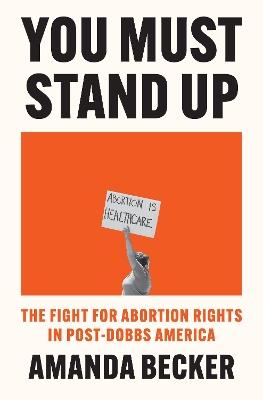 You Must Stand Up: The Fight For Abortion Rights in Post-Dobbs America - Amanda Becker - cover