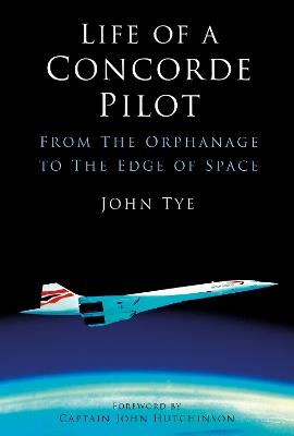 Life of a Concorde Pilot: From The Orphanage to The Edge of Space - John Tye - cover