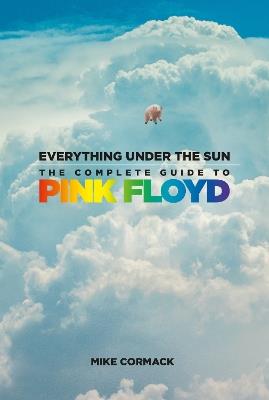 Everything Under the Sun: The Complete Guide to Pink Floyd - Mike Cormack - cover