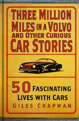 Three Million Miles in a Volvo and Other Curious Car Stories: 50 Fascinating Lives with Cars - Giles Chapman - cover