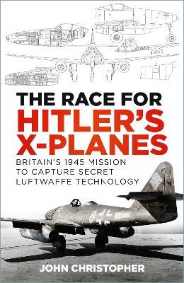 The Race for Hitler's X-Planes: Britain's 1945 Mission to Capture Secret Luftwaffe Technology - John Christopher - cover