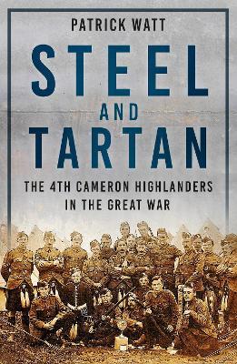 Steel and Tartan: The 4th Cameron Highlanders in the Great War - Patrick Watt - cover