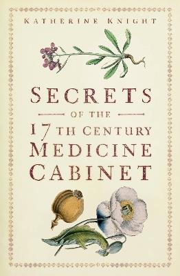 Secrets of the 17th Century Medicine Cabinet - Katherine Knight - cover