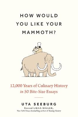 How Would You Like Your Mammoth?: 12,000 Years of Culinary History in 50 Bite-Size Essays - Uta Seeburg - cover