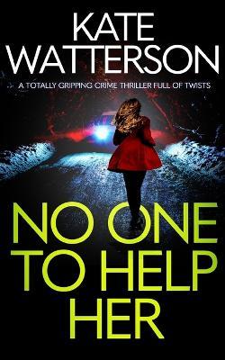 NO ONE TO HELP HER a totally gripping crime thriller full of twists - Kate Watterson - cover