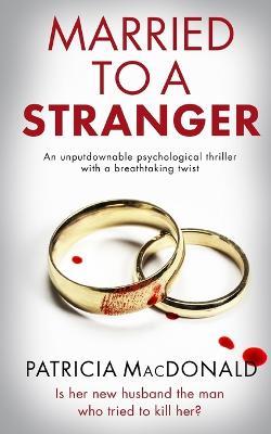 MARRIED TO A STRANGER an unputdownable psychological thriller with a breathtaking twist - Patricia MacDonald - cover