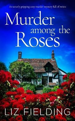 MURDER AMONG THE ROSES an utterly gripping cozy murder mystery full of twists - Liz Fielding - cover
