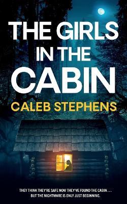 THE GIRLS IN THE CABIN an absolutely unputdownable psychological thriller packed with heart-stopping twists - Caleb Stephens - cover