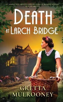 DEATH AT LARCH BRIDGE an absolutely gripping WW2 historical murder mystery full of twists - Gretta Mulrooney - cover
