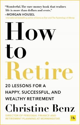 How to Retire: 20 lessons for a happy, successful, and wealthy retirement - Christine Benz - cover