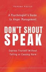 Don't Shout, Speak: A psychologist's guide to anger management Express yourself without yelling or causing harm