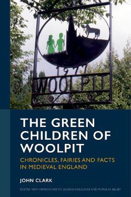 The Green Children of Woolpit: Chronicles, Fairies and Facts in Medieval England - John Clark - cover