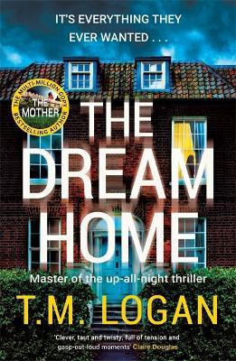 The Dream Home: The new unrelentingly gripping family thriller - the perfect gift for Mother's Day - T.M. Logan - cover