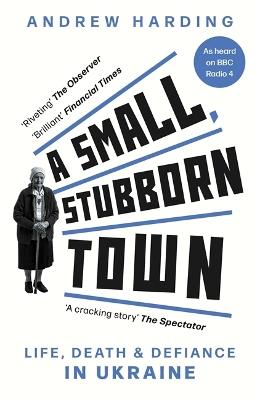 A Small, Stubborn Town: Life, death and defiance in Ukraine - Andrew Harding - cover