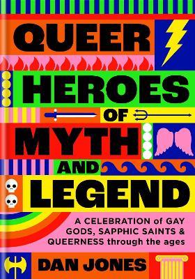 Queer Heroes of Myth and Legend: A celebration of gay gods, sapphic sirens, and queerness through the ages - Dan Jones - cover