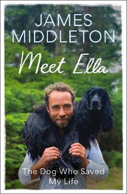 Meet Ella: The Dog Who Saved My Life - James Middleton - cover