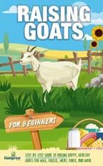 Raising Goats For Beginners: A Step-By-Step Guide to Raising Happy, Healthy Goats For Milk, Cheese, Meat, Fiber, and More