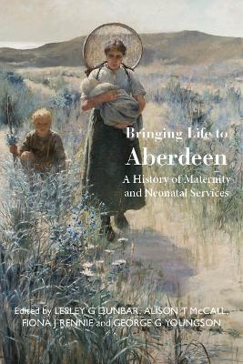 Bringing Life to Aberdeen: A History of Maternity and Neonatal Services - cover