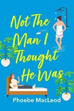 Not The Man I Thought He Was: A laugh-out-loud, feel-good romantic comedy