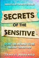 Sensitive Is The New Strong: Secrets OF The Sensitive - Don't Be Afraid To Be Highly Sensitive - Travis Hubbard - cover