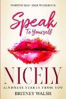 Positive Self-Talk Workbook: Speak To Yourself Nicely - Kindness Starts From You