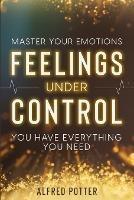 Master Your Emotions: Feelings Under Control - You Have Everything You Need