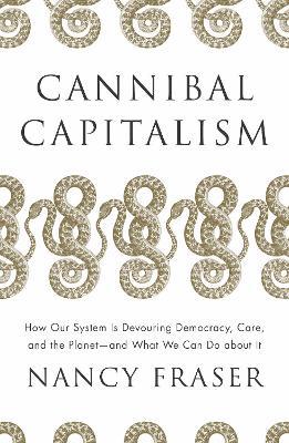 Cannibal Capitalism: How our System is Devouring Democracy, Care, and the Planet – and What We Can Do About It - Nancy Fraser - cover