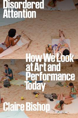 Disordered Attention: How We Look at Art and Performance Today - Claire Bishop - cover