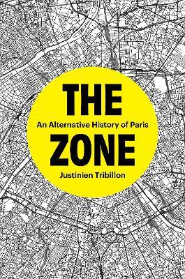 The Zone: An Alternative History of Paris - Justinien Tribillon - cover