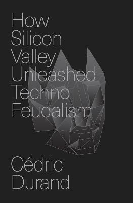 How Silicon Valley Unleashed Techno-feudalism: The Making of the Digital Economy - Cédric Durand - cover