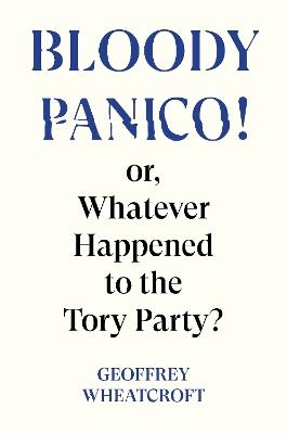 Bloody Panico!: or, Whatever Happened to The Tory Party - Geoffrey Wheatcroft - cover