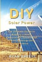 DIY Solar Power: The Ultimate Guide to Building a Home Photovoltaic System and Achieving Energy Self-Sufficiency - Ryan Greene - cover