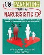 Co-Parenting with a Narcissistic Ex: How to Protect Your Child From a Toxic Parent & Start Healing From Emotional Abuse in Your Relationship. Tips and Tricks For Co-Parenting With A Narcissist