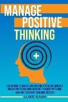 Manage Positive Thinking: Learn How to Create and Manage a Positive Mindset, Break free from Your Negative Thought Patterns, and Pave Your Way towards Success - Luke Raim - cover