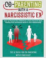 Co-Parenting with a Narcissistic Ex: How to Protect Your Child From a Toxic Parent & Start Healing From Emotional Abuse in Your Relationship. Tips and Tricks For Co-Parenting With A Narcissist