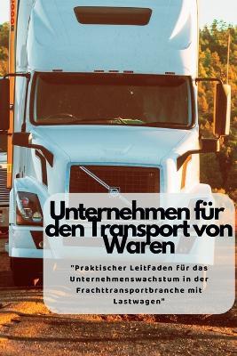 Unternehmen Für Den Transport von Waren: "Praktischer Leitfaden für das Unternehmenswachstum in der Frachttransportbranche mit Lastwagen" - Martin - cover