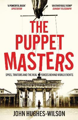 The Puppet Masters: Spies, Traitors and the Real Forces Behind World Events - John Hughes-Wilson - cover