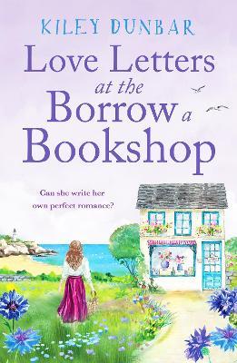 Love Letters at the Borrow a Bookshop: A cosy, uplifting romance that will warm the heart of any booklover - Kiley Dunbar - cover