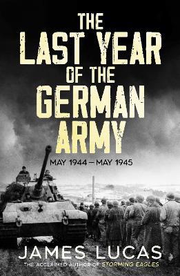 The Last Year of the German Army: May 1944–May 1945 - James Lucas - cover