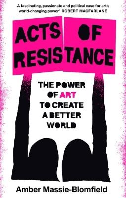Acts of Resistance: The Power of Art to Create a Better World - Amber Massie-Blomfield - cover