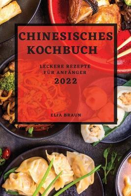 Chinesisches Kochbuch 2022: Leckere Rezepte Fur Anfanger - Elia Braun - cover