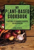 My Plant-Based Cookbook: Easy and Affordable Recipes for Beginners - Linda Spencer - cover